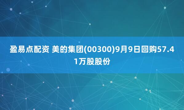 盈易点配资 美的集团(00300)9月9日回购57.41万股股份