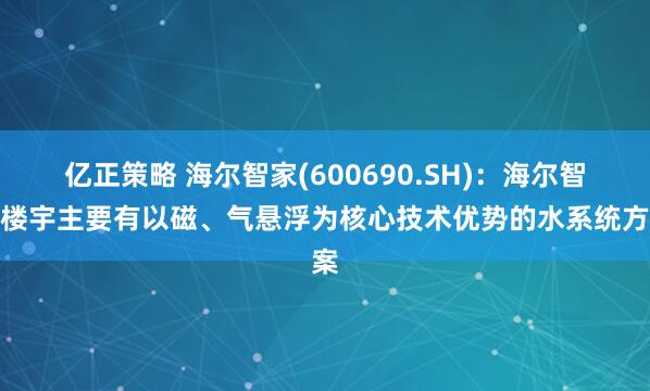 亿正策略 海尔智家(600690.SH)：海尔智慧楼宇主要有以磁、气悬浮为核心技术优势的水系统方案