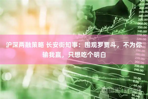 沪深两融策略 长安街知事：围观罗贾斗，不为你输我赢，只想吃个明白