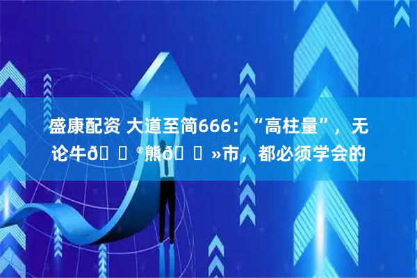 盛康配资 大道至简666：“高柱量”，无论牛🐮熊🐻市，都必须学会的
