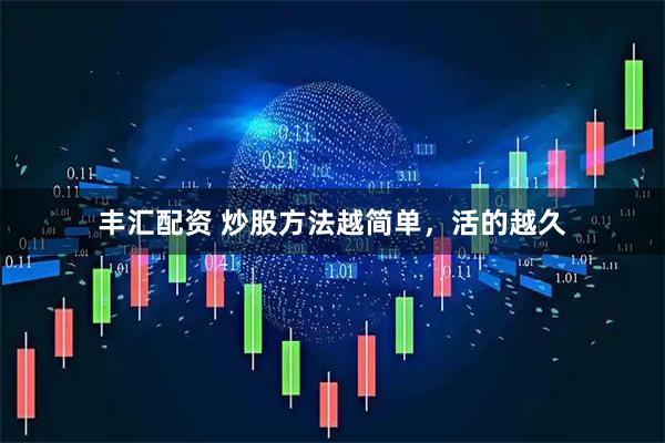 丰汇配资 炒股方法越简单，活的越久