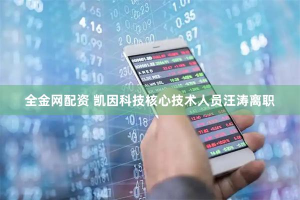 全金网配资 凯因科技核心技术人员汪涛离职