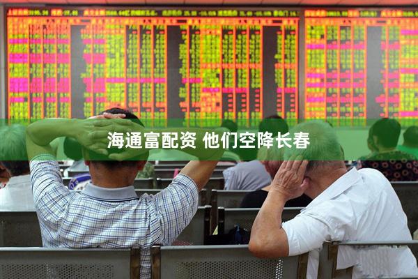 海通富配资 他们空降长春